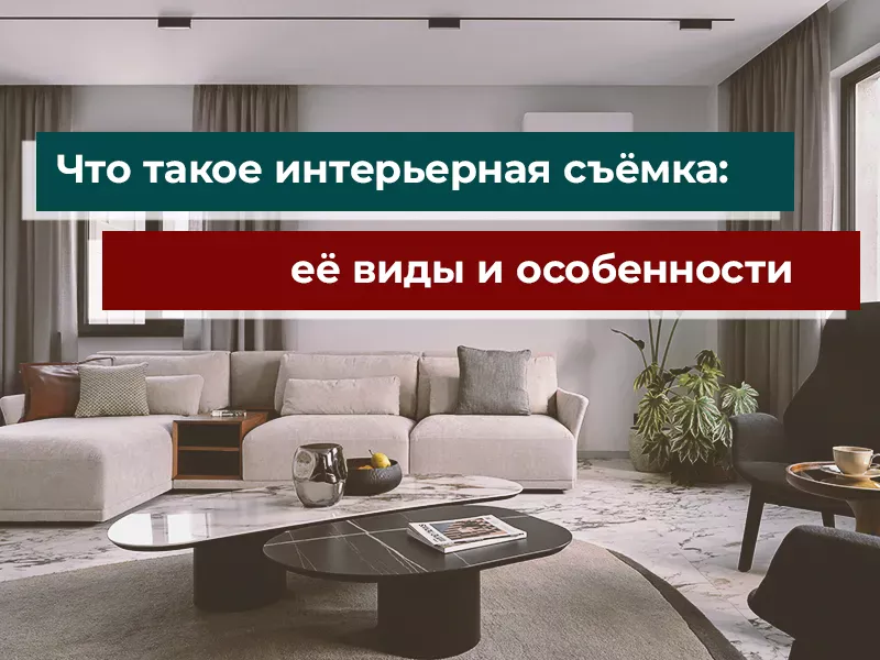 Что такое интерьерная съёмка: её виды и особенности